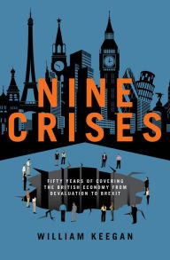 Title: Nine Crises: Fifty Years of Covering the British Economy from Devaluation to Brexit, Author: William Keegan