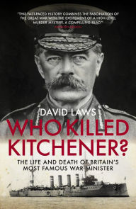 Title: Who Killed Kitchener?: The Life and Death of Britain's most famous War Minister, Author: David Laws