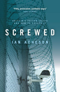 Title: Screwed: Britain's Prison Crisis and How to Escape It, Author: Ian Acheson