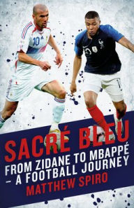 Sacre Bleu: From Zidane to Mbappï¿½ - A Football Journey