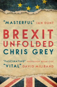 Download free google books android Brexit Unfolded: How no one got what they wanted (and why they were never going to) by Chris Grey