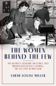 Download free ebooks in kindle format The Women Behind the Few: The Women's Auxiliary Air Force and British Intelligence during the Second World War by Sarah-Louise Miller MOBI PDB