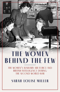 Kindle book downloads cost The Women Behind the Few: The Women's Auxiliary Air Force and British Intelligence during the Second World War by Sarah-Louise Miller (English literature)