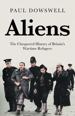 Aliens: The Chequered History of Britain's Wartime Refugees