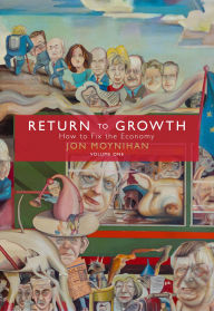 Title: Return to Growth Volume One: How to Fix the Economy, Author: Jon Moynihan