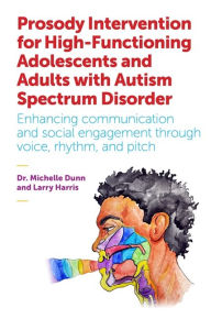 Title: Prosody Intervention for High-Functioning Adolescents and Adults with Autism Spectrum Disorder: Enhancing communication and social engagement through voice, rhythm, and pitch, Author: Michelle Dunn