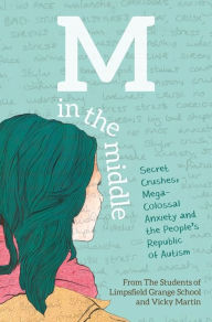 Title: M in the Middle: Secret Crushes, Mega-Colossal Anxiety and the People's Republic of Autism, Author: The Students of Limpsfield Grange of Limpsfield Grange School