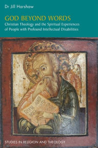 Title: God Beyond Words: Christian Theology and the Spiritual Experiences of People with Profound Intellectual Disabilities, Author: Jill Harshaw