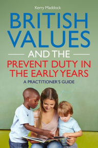 Title: British Values and the Prevent Duty in the Early Years: A Practitioner's Guide, Author: Kerry Maddock