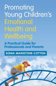 Title: Promoting Young Children's Emotional Health and Wellbeing: A Practical Guide for Professionals and Parents, Author: Sonia Mainstone-Cotton