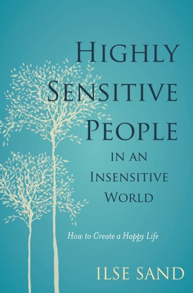 Highly Sensitive People an Insensitive World: How to Create a Happy Life