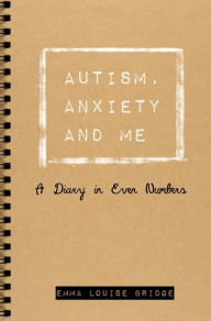 Title: Autism, Anxiety and Me: A Diary in Even Numbers, Author: Emma Louise Bridge