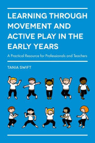 Title: Learning through Movement and Active Play in the Early Years: A Practical Resource for Professionals and Teachers, Author: Tania Swift