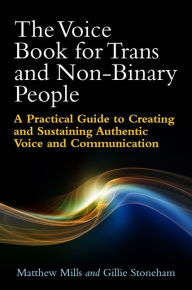 Title: The Voice Book for Trans and Non-Binary People: A Practical Guide to Creating and Sustaining Authentic Voice and Communication, Author: Matthew Mills