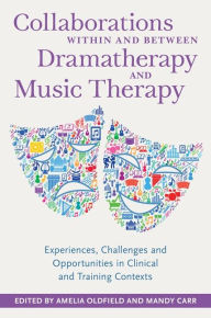 Title: Collaborations Within and Between Dramatherapy and Music Therapy: Experiences, Challenges and Opportunities in Clinical and Training Contexts, Author: Amelia Oldfield