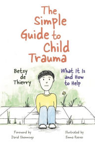Title: The Simple Guide to Child Trauma: What It Is and How to Help, Author: Betsy de Thierry