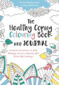 Title: The Healthy Coping Colouring Book and Journal: Creative Activities to Help Manage Stress, Anxiety and Other Big Feelings, Author: Pooky Knightsmith