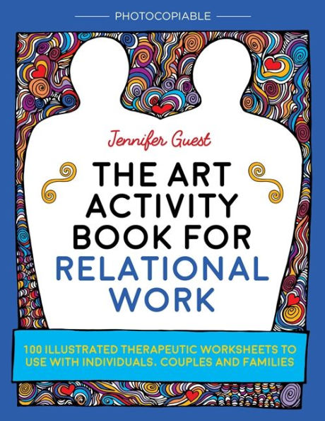 The Art Activity Book for Relational Work: 100 illustrated therapeutic worksheets to use with individuals, couples and families