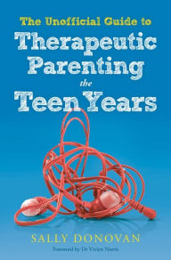 Title: The Unofficial Guide to Therapeutic Parenting - The Teen Years, Author: Sally Donovan