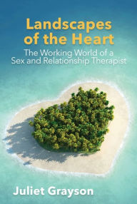 Title: Landscapes of the Heart: The Working World of a Sex and Relationship Therapist, Author: Juliet Grayson