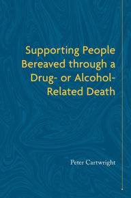 Title: Supporting People Bereaved through a Drug- or Alcohol-Related Death, Author: Peter Cartwright