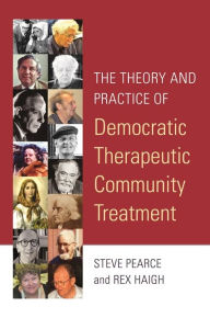 Title: The Theory and Practice of Democratic Therapeutic Community Treatment, Author: Rex Haigh