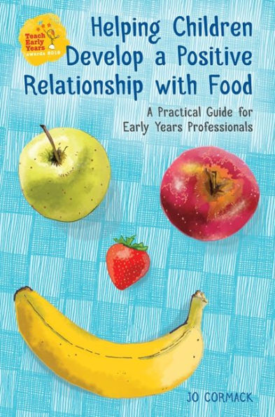 Helping Children Develop A Positive Relationship with Food: Practical Guide for Early Years Professionals