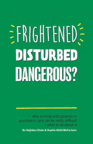 Title: Frightened, Disturbed, Dangerous?: Why working with patients in psychiatric care can be really difficult, and what to do about it, Author: Bo Hejlskov Elv n