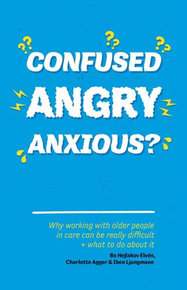 Confused, Angry, Anxious?: Why working with older people in care really can be difficult, and what to do about it