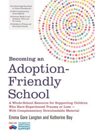 Title: Becoming an Adoption-Friendly School: A Whole-School Resource for Supporting Children Who Have Experienced Trauma or Loss - With Complementary Downloadable Material, Author: Emma Gore Langton