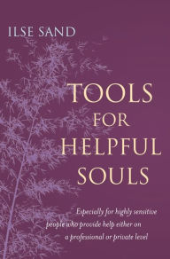 Title: Tools for Helpful Souls: Especially for highly sensitive people who provide help either on a professional or private level, Author: Ilse Sand