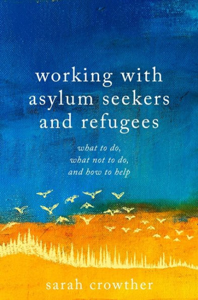 Working with Asylum Seekers and Refugees: What to Do, Not How Help