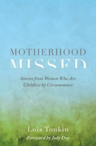 Title: Motherhood Missed: Stories from Women Who Are Childless by Circumstance, Author: Lois Tonkin