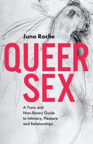 Title: Queer Sex: A Trans and Non-Binary Guide to Intimacy, Pleasure and Relationships, Author: Juno Roche