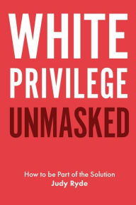 Title: White Privilege Unmasked: How to Be Part of the Solution, Author: Judy Ryde