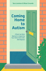 Title: Coming Home to Autism: A Room-by-Room Approach to Supporting Your Child at Home after ASD Diagnosis, Author: Tara Leniston