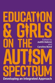 Title: Education and Girls on the Autism Spectrum: Developing an Integrated Approach, Author: Judith Hebron