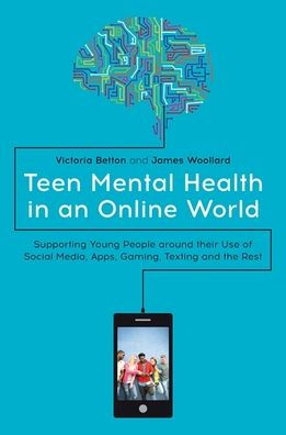 Teen Mental Health an Online World: Supporting Young People around their Use of Social Media, Apps, Gaming, Texting and the Rest