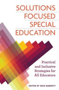 Title: Solutions Focused Special Education: Practical and Inclusive Strategies for All Educators, Author: Nicholas Burnett