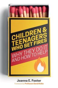 Title: Children and Teenagers Who Set Fires: Why They Do It and How to Help, Author: Joanna Foster