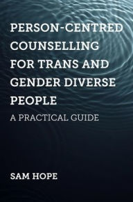 Title: Person-Centred Counselling for Trans and Gender Diverse People: A Practical Guide, Author: Sam Hope