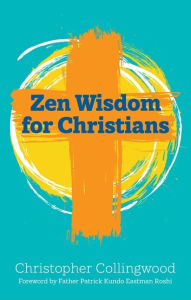 Title: Zen Wisdom for Christians, Author: Christopher Collingwood
