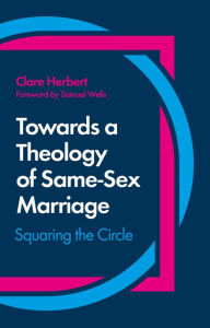 Title: Towards a Theology of Same-Sex Marriage: Squaring the Circle, Author: Clare Herbert