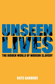 Title: Unseen Lives: The Hidden World of Modern Slavery, Author: Kate Garbers