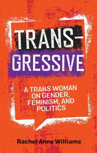 Title: Transgressive : A Trans Woman on Gender, Feminism, and Politics, Author: Rachel Anne Williams