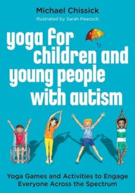 Title: Yoga for Children and Young People with Autism: Yoga Games and Activities to Engage Everyone Across the Spectrum, Author: Michael Chissick