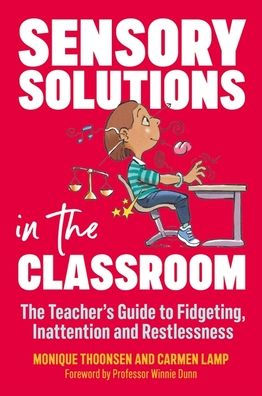 Sensory Solutions The Classroom: Teacher's Guide to Fidgeting, Inattention and Restlessness