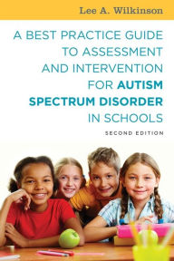 Title: A Best Practice Guide to Assessment and Intervention for Autism Spectrum Disorder in Schools, Second Edition / Edition 2, Author: Lee A. Wilkinson