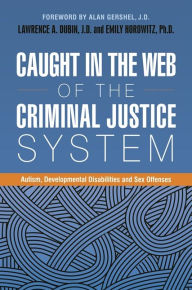 Title: Caught in the Web of the Criminal Justice System: Autism, Developmental Disabilities, and Sex Offenses, Author: Lawrence A. Dubin