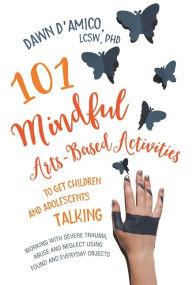 Title: 101 Mindful Arts-Based Activities to Get Children and Adolescents Talking: Working with Severe Trauma, Abuse and Neglect Using Found and Everyday Objects, Author: Dawn D'Amico